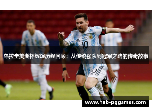 乌拉圭美洲杯辉煌历程回顾：从传统强队到冠军之路的传奇故事