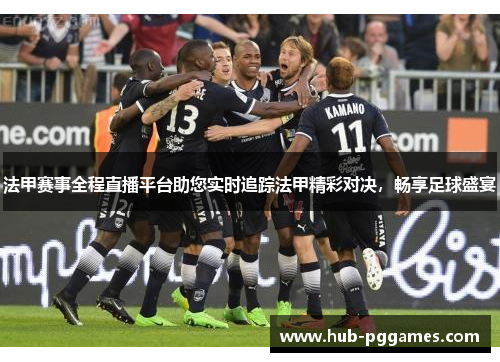 法甲赛事全程直播平台助您实时追踪法甲精彩对决，畅享足球盛宴