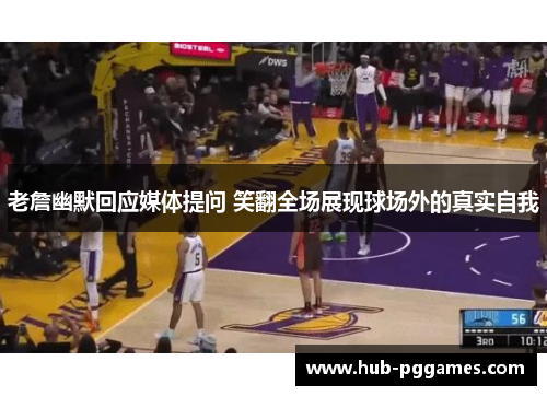 老詹幽默回应媒体提问 笑翻全场展现球场外的真实自我