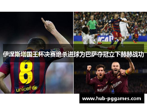 伊涅斯塔国王杯决赛绝杀进球为巴萨夺冠立下赫赫战功