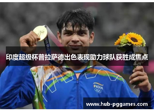 印度超级杯普拉萨德出色表现助力球队获胜成焦点