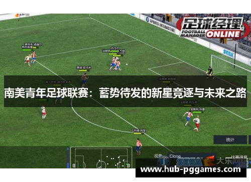 南美青年足球联赛:蓄势待发的新星竞逐与未来之路 南美青年足球联赛:蓄势待发的新星竞逐与未来之路