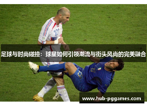 足球与时尚碰撞:球星如何引领潮流与街头风尚的完美融合 足球与时尚碰撞:球星如何引领潮流与街头风尚的完美融合