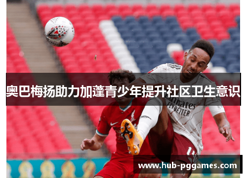 奥巴梅扬助力加蓬青少年提升社区卫生意识 奥巴梅扬助力加蓬青少年提升社区卫生意识