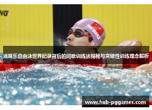 潘展乐自由泳世界纪录背后的间歇训练法揭秘与突破性训练理念解析 潘展乐自由泳世界纪录背后的间歇训练法揭秘与突破性训练理念解析