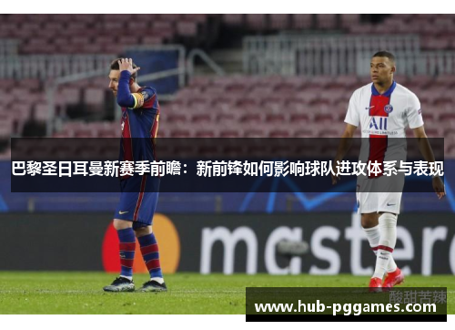巴黎圣日耳曼新赛季前瞻：新前锋如何影响球队进攻体系与表现