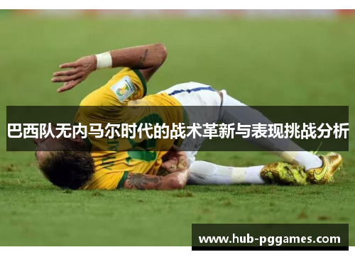 巴西队无内马尔时代的战术革新与表现挑战分析
