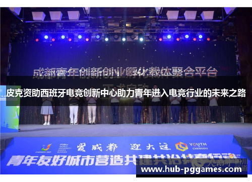 皮克资助西班牙电竞创新中心助力青年进入电竞行业的未来之路