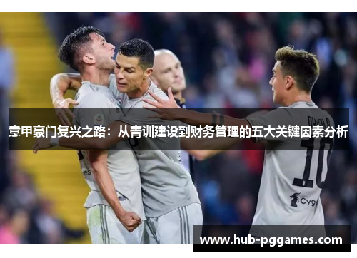 意甲豪门复兴之路：从青训建设到财务管理的五大关键因素分析
