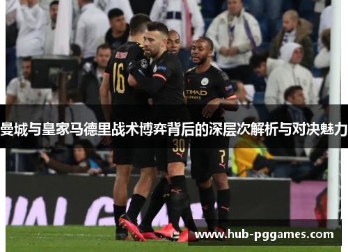 曼城与皇家马德里战术博弈背后的深层次解析与对决魅力