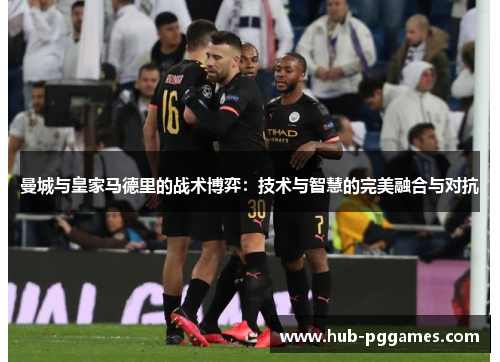 曼城与皇家马德里的战术博弈：技术与智慧的完美融合与对抗