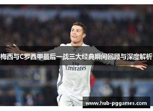 梅西与C罗西甲最后一战三大经典瞬间回顾与深度解析