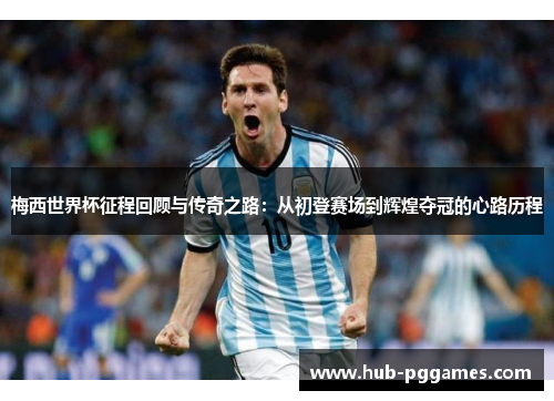梅西世界杯征程回顾与传奇之路:从初登赛场到辉煌夺冠的心路历程 梅西世界杯征程回顾与传奇之路:从初登赛场到辉煌夺冠的心路历程