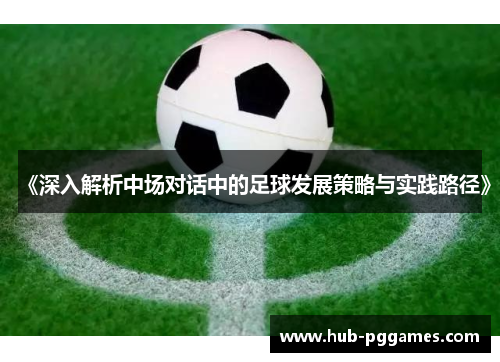 《深入解析中场对话中的足球发展策略与实践路径》