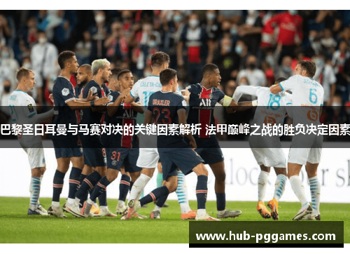 巴黎圣日耳曼与马赛对决的关键因素解析 法甲巅峰之战的胜负决定因素 巴黎圣日耳曼与马赛对决的关键因素解析 法甲巅峰之战的胜负决定因素
