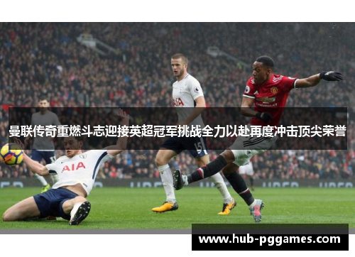 曼联传奇重燃斗志迎接英超冠军挑战全力以赴再度冲击顶尖荣誉