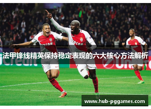 法甲锋线精英保持稳定表现的六大核心方法解析
