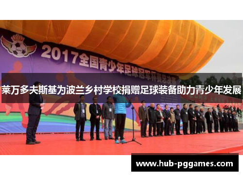 莱万多夫斯基为波兰乡村学校捐赠足球装备助力青少年发展