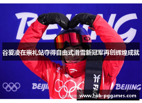 谷爱凌在崇礼站夺得自由式滑雪新冠军再创辉煌成就