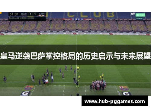 皇马逆袭巴萨掌控格局的历史启示与未来展望