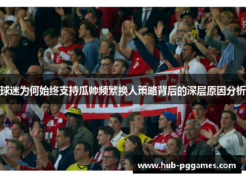 球迷为何始终支持瓜帅频繁换人策略背后的深层原因分析 球迷为何始终支持瓜帅频繁换人策略背后的深层原因分析
