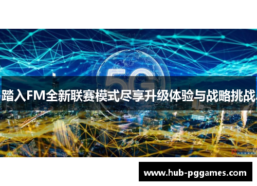 踏入FM全新联赛模式尽享升级体验与战略挑战