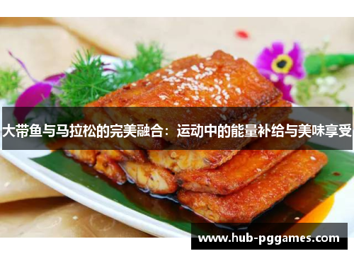 大带鱼与马拉松的完美融合：运动中的能量补给与美味享受