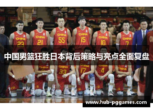 中国男篮狂胜日本背后策略与亮点全面复盘