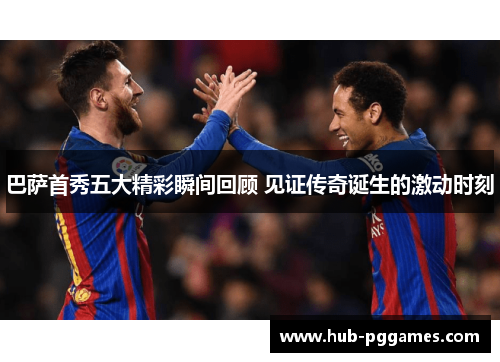巴萨首秀五大精彩瞬间回顾 见证传奇诞生的激动时刻