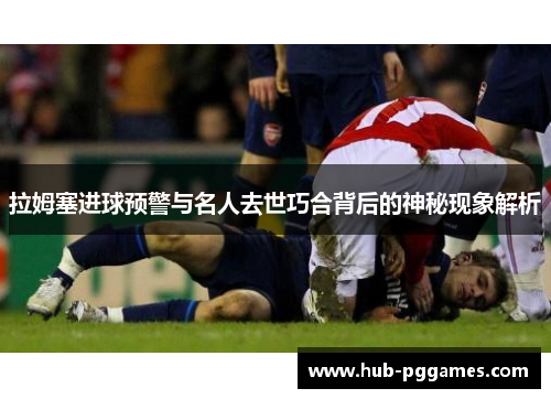 拉姆塞进球预警与名人去世巧合背后的神秘现象解析