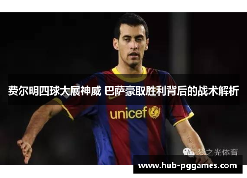 费尔明四球大展神威 巴萨豪取胜利背后的战术解析