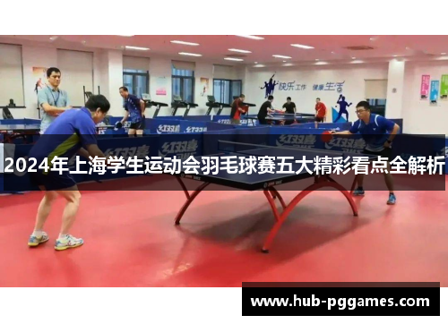 2024年上海学生运动会羽毛球赛五大精彩看点全解析