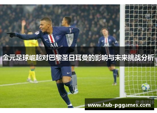 金元足球崛起对巴黎圣日耳曼的影响与未来挑战分析