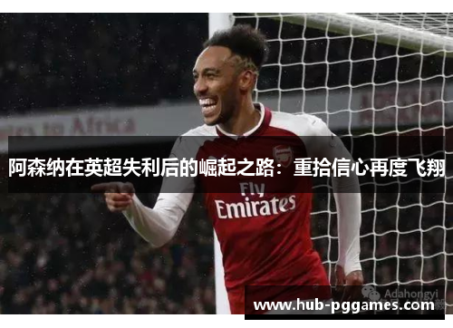 阿森纳在英超失利后的崛起之路：重拾信心再度飞翔