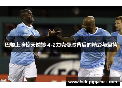 巴黎上演惊天逆转 4-2力克曼城背后的精彩与坚持