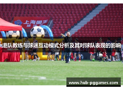 港队教练与球迷互动模式分析及其对球队表现的影响