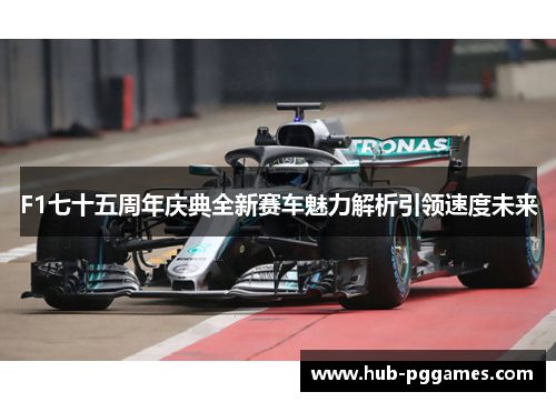 F1七十五周年庆典全新赛车魅力解析引领速度未来