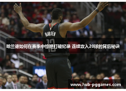 哈兰德如何在赛季中惊艳打破纪录 连续攻入20球的背后秘诀