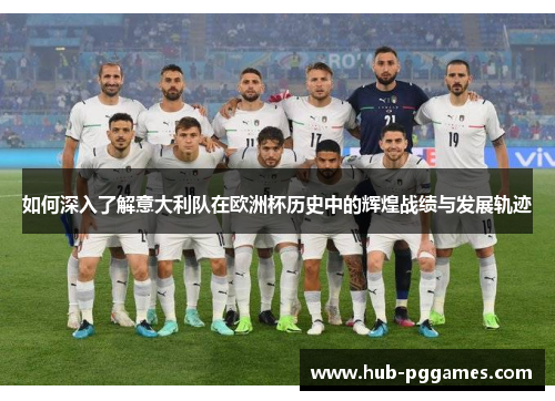 如何深入了解意大利队在欧洲杯历史中的辉煌战绩与发展轨迹 如何深入了解意大利队在欧洲杯历史中的辉煌战绩与发展轨迹