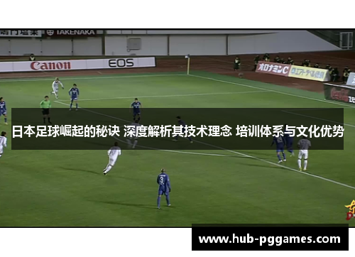 日本足球崛起的秘诀 深度解析其技术理念 培训体系与文化优势