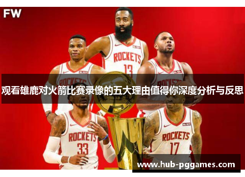 观看雄鹿对火箭比赛录像的五大理由值得你深度分析与反思