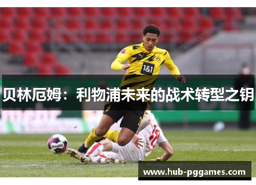 贝林厄姆：利物浦未来的战术转型之钥