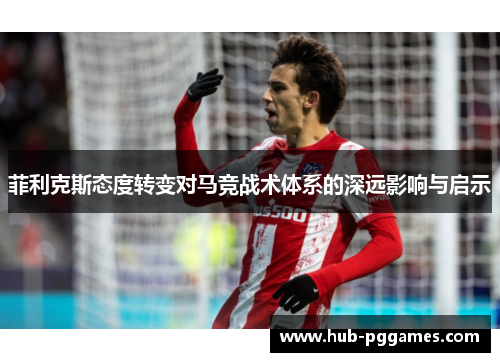 菲利克斯态度转变对马竞战术体系的深远影响与启示