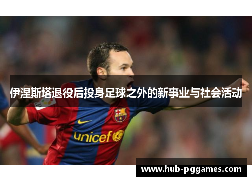 伊涅斯塔退役后投身足球之外的新事业与社会活动