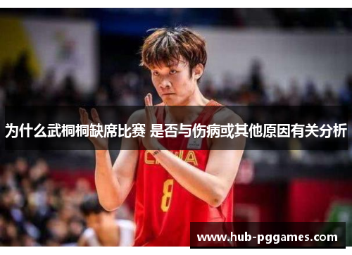 为什么武桐桐缺席比赛 是否与伤病或其他原因有关分析