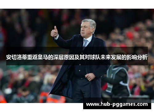 安切洛蒂重返皇马的深层原因及其对球队未来发展的影响分析 安切洛蒂重返皇马的深层原因及其对球队未来发展的影响分析