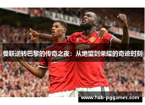 曼联逆转巴黎的传奇之夜：从绝望到荣耀的奇迹时刻