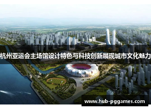 杭州亚运会主场馆设计特色与科技创新展现城市文化魅力