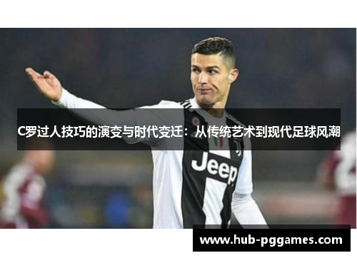 C罗过人技巧的演变与时代变迁：从传统艺术到现代足球风潮