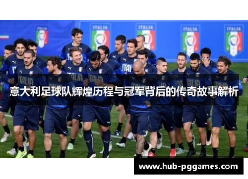 意大利足球队辉煌历程与冠军背后的传奇故事解析 意大利足球队辉煌历程与冠军背后的传奇故事解析